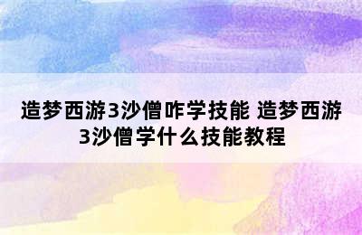 造梦西游3沙僧咋学技能 造梦西游3沙僧学什么技能教程